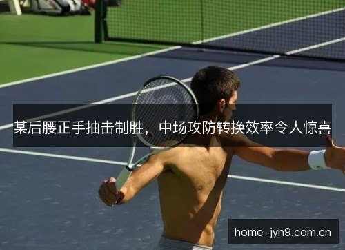 某后腰正手抽击制胜，中场攻防转换效率令人惊喜